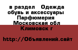  в раздел : Одежда, обувь и аксессуары » Парфюмерия . Московская обл.,Климовск г.